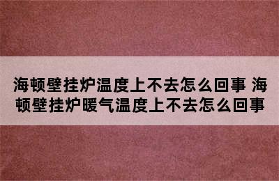 海顿壁挂炉温度上不去怎么回事 海顿壁挂炉暖气温度上不去怎么回事